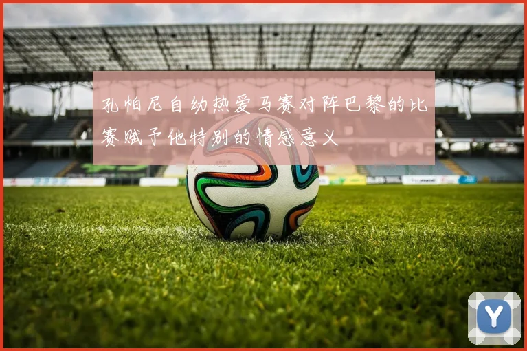 孔帕尼自幼热爱马赛对阵巴黎的比赛赋予他特别的情感意义