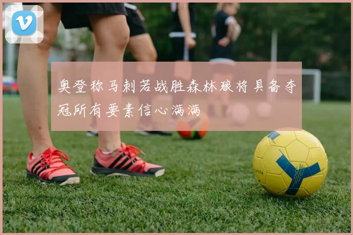 奥登称马刺若战胜森林狼将具备夺冠所有要素信心满满