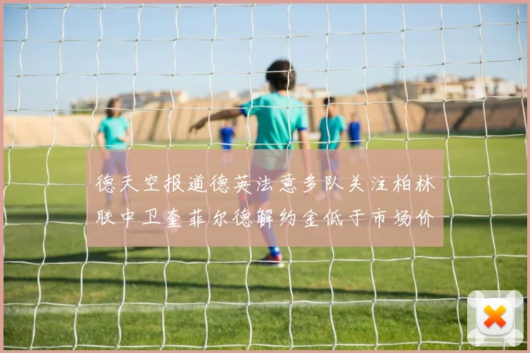 德天空报道德英法意多队关注柏林联中卫奎菲尔德解约金低于市场价值
