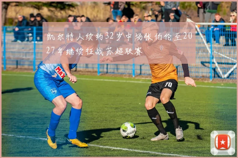 凯尔特人续约32岁中场张伯伦至2027年继续征战苏超联赛
