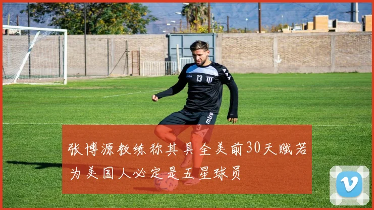张博源教练称其具全美前30天赋若为美国人必定是五星球员